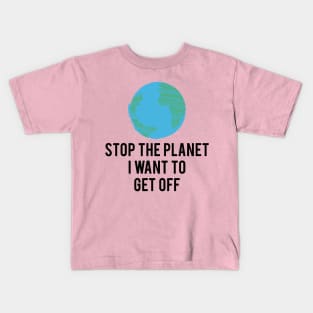 Stop the planet i want to get off Kids T-Shirt